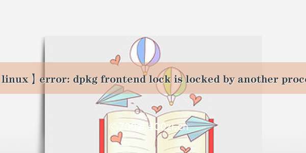 【linux】error: dpkg frontend lock is locked by another process