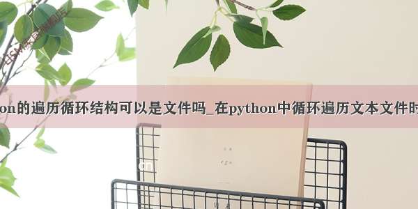 python的遍历循环结构可以是文件吗_在python中循环遍历文本文件时出错