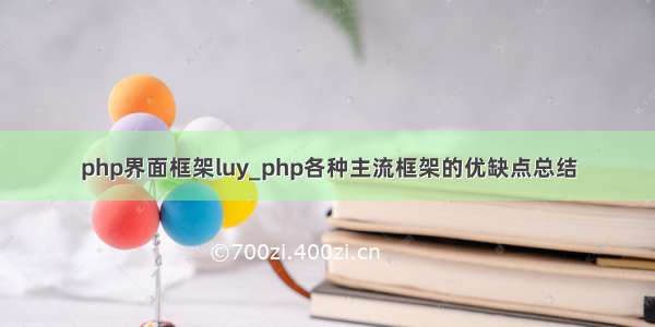 php界面框架luy_php各种主流框架的优缺点总结