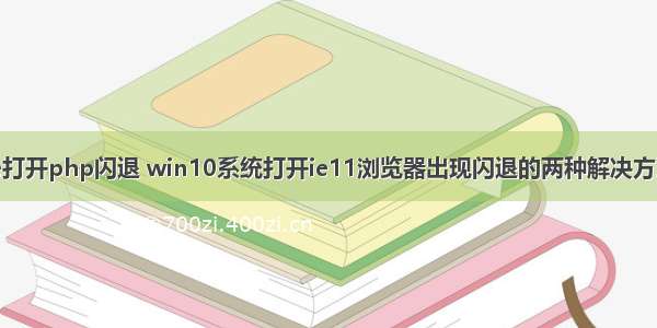 ie打开php闪退 win10系统打开ie11浏览器出现闪退的两种解决方法