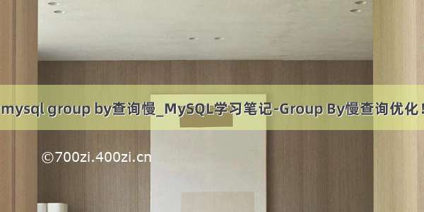 mysql group by查询慢_MySQL学习笔记-Group By慢查询优化！