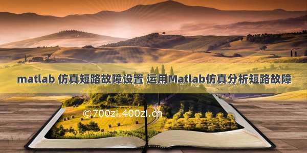 matlab 仿真短路故障设置 运用Matlab仿真分析短路故障