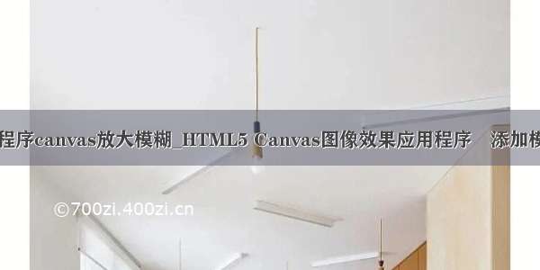 小程序canvas放大模糊_HTML5 Canvas图像效果应用程序–添加模糊