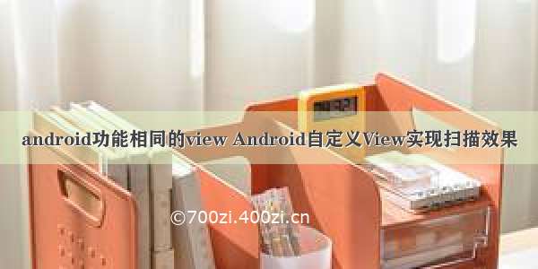 android功能相同的view Android自定义View实现扫描效果