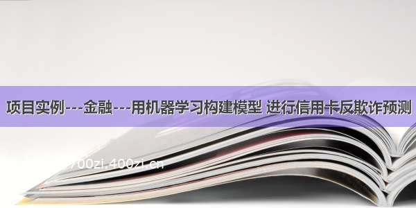 项目实例---金融---用机器学习构建模型 进行信用卡反欺诈预测