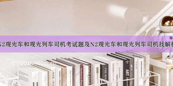 N2观光车和观光列车司机考试题及N2观光车和观光列车司机找解析