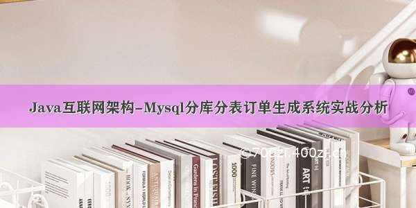 Java互联网架构-Mysql分库分表订单生成系统实战分析