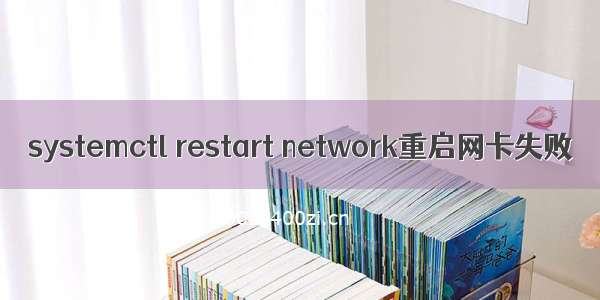 systemctl restart network重启网卡失败