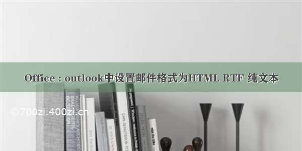 Office : outlook中设置邮件格式为HTML RTF 纯文本