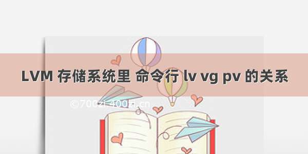 LVM 存储系统里 命令行 lv vg pv 的关系