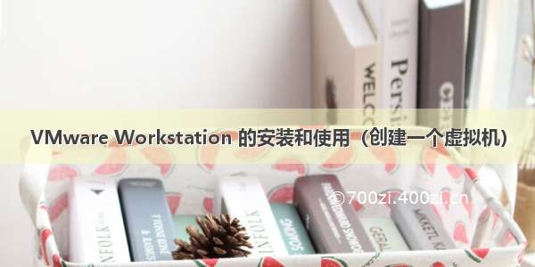 VMware Workstation 的安装和使用（创建一个虚拟机）