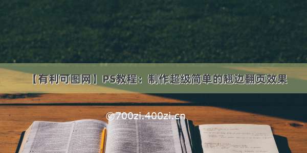 【有利可图网】PS教程：制作超级简单的翘边翻页效果