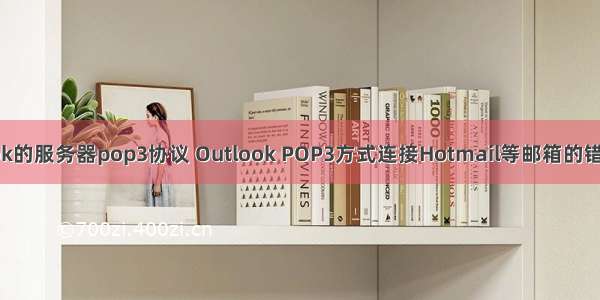 outlook的服务器pop3协议 Outlook POP3方式连接Hotmail等邮箱的错误处理