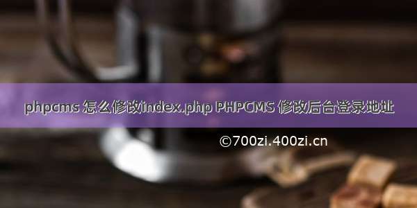 phpcms 怎么修改index.php PHPCMS 修改后台登录地址