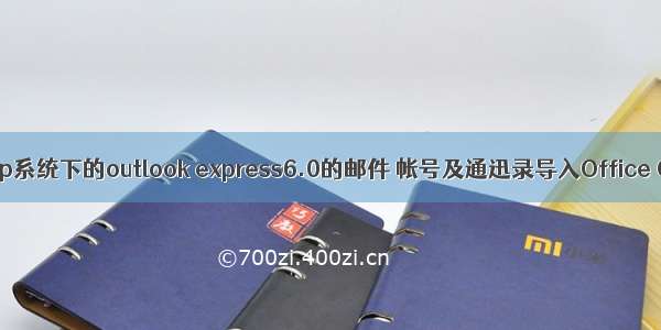 如何将windows xp系统下的outlook express6.0的邮件 帐号及通迅录导入Office Outlook xp//中