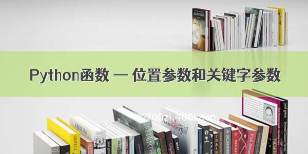 Python函数 — 位置参数和关键字参数