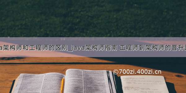 java架构师和工程师的区别_java架构师指南 工程师到架构师的晋升路线