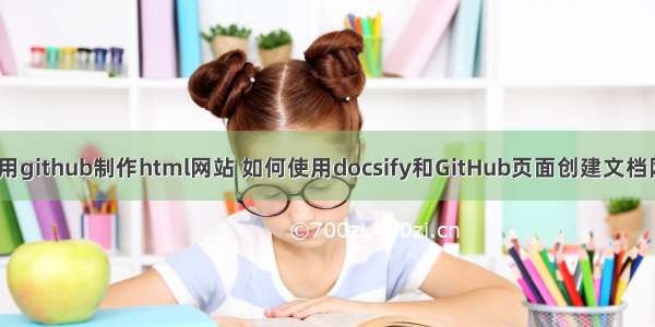 如何用github制作html网站 如何使用docsify和GitHub页面创建文档网站？