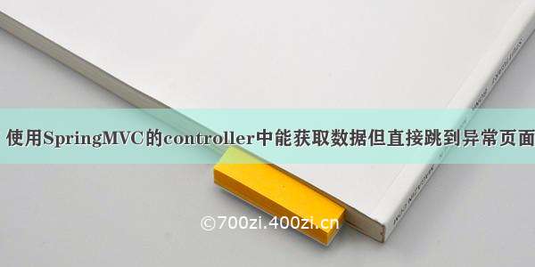 mvc ajax异常 使用SpringMVC的controller中能获取数据但直接跳到异常页面 使用Ajax。...