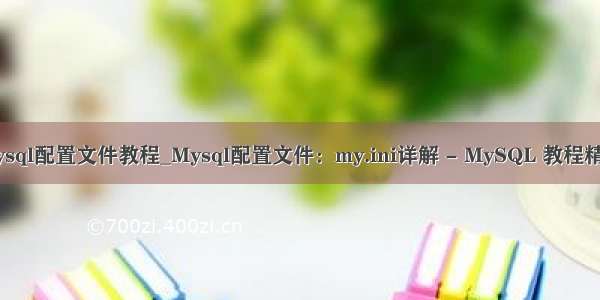 mysql配置文件教程_Mysql配置文件：my.ini详解 - MySQL 教程精选