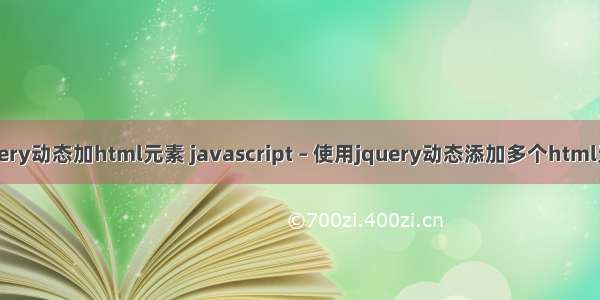 jquery动态加html元素 javascript – 使用jquery动态添加多个html元素