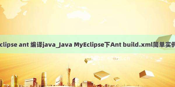 myeclipse ant 编译java_Java MyEclipse下Ant build.xml简单实例详解