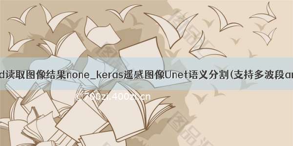 cv2.imread读取图像结果none_keras遥感图像Unet语义分割(支持多波段amp;多类)