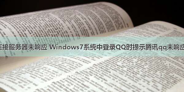 qq登录无法连接服务器未响应 Windows7系统中登录QQ时提示腾讯qq未响应的解决方法...