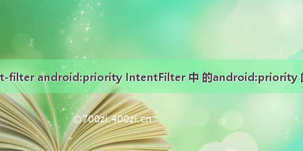 intent-filter android:priority IntentFilter 中 的android:priority 的含义