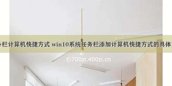 任务栏计算机快捷方式 win10系统任务栏添加计算机快捷方式的具体方案