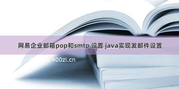 网易企业邮箱pop和smtp 设置 java实现发邮件设置