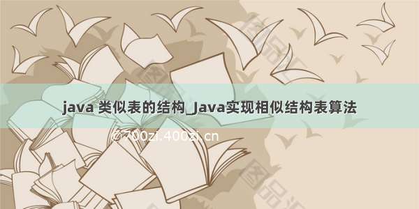 java 类似表的结构_Java实现相似结构表算法