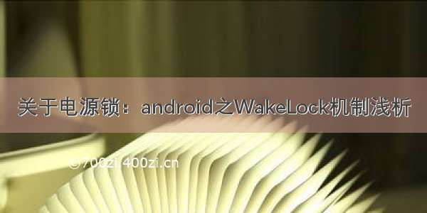 关于电源锁：android之WakeLock机制浅析