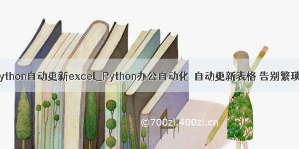 python自动更新excel_Python办公自动化｜自动更新表格 告别繁琐