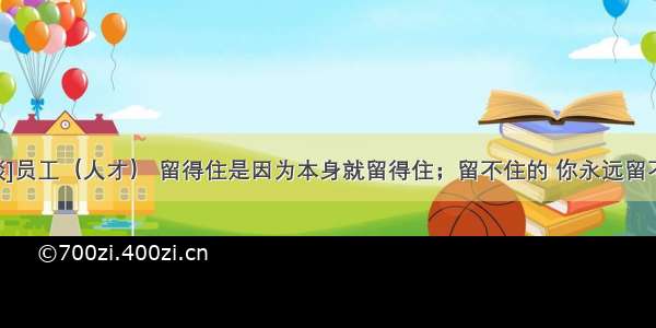 [歪谈]员工（人才） 留得住是因为本身就留得住；留不住的 你永远留不住...