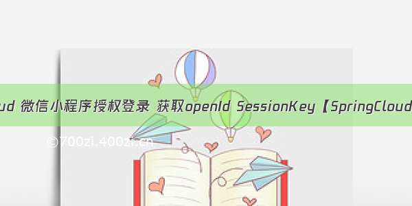 SpringCloud 微信小程序授权登录 获取openId SessionKey【SpringCloud系列13】