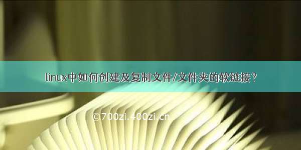 linux中如何创建及复制文件/文件夹的软链接？