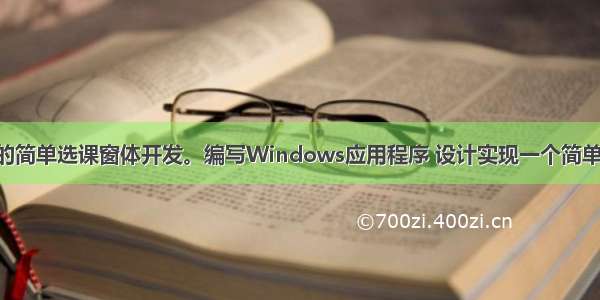 基于列表框的简单选课窗体开发。编写Windows应用程序 设计实现一个简单选课系统 要