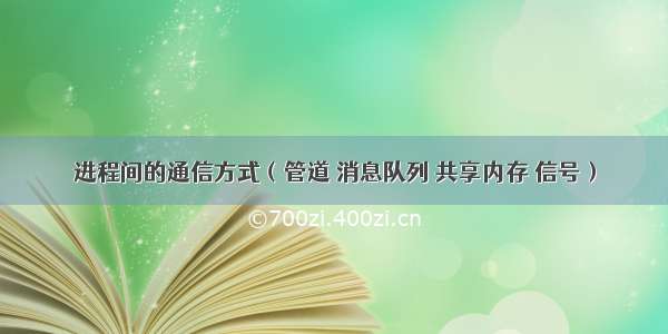 进程间的通信方式（管道 消息队列 共享内存 信号）