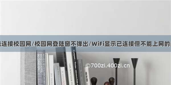 无法连接校园网/校园网登陆窗不弹出/WiFi显示已连接但不能上网的问题