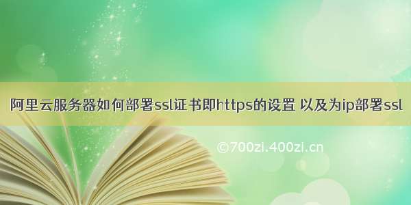 阿里云服务器如何部署ssl证书即https的设置 以及为ip部署ssl