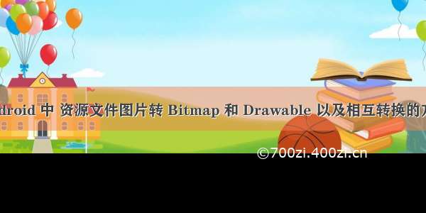 Android 中 资源文件图片转 Bitmap 和 Drawable 以及相互转换的方法