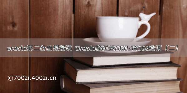 oracle第二行出现错误 Oracle临时表ORA-14552错误（二）