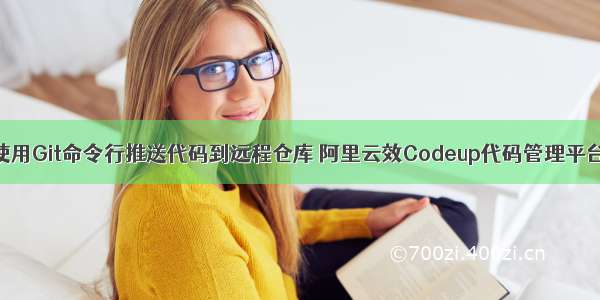 使用Git命令行推送代码到远程仓库 阿里云效Codeup代码管理平台