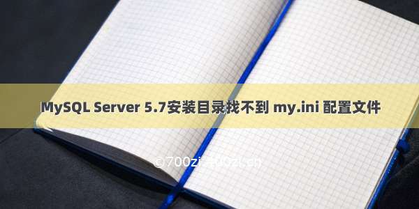 MySQL Server 5.7安装目录找不到 my.ini 配置文件