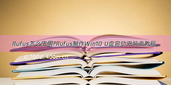 Rufus怎么使用?Rufus制作Win10 U盘启动安装盘教程