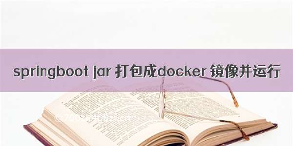 springboot jar 打包成docker 镜像并运行