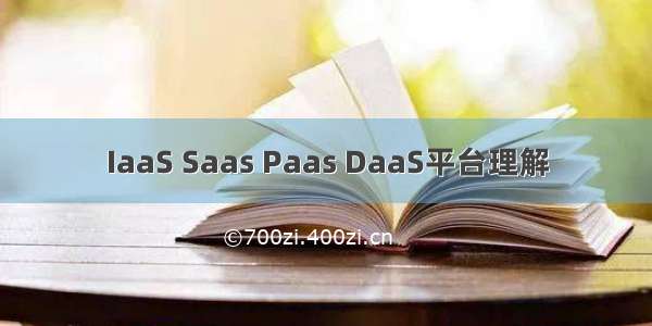 IaaS Saas Paas DaaS平台理解