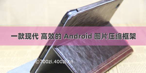 一款现代 高效的 Android 图片压缩框架