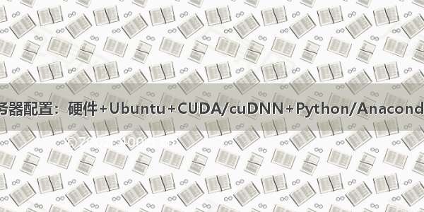 一文搞定实验室服务器配置：硬件+Ubuntu+CUDA/cuDNN+Python/Anaconda深度学习环境配置